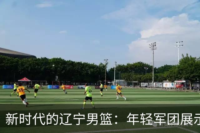 新时代的辽宁男篮：年轻军团展示现代篮球的魅力